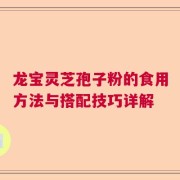 龙宝灵芝孢子粉的食用方法与搭配技巧详解