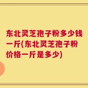 东北灵芝孢子粉多少钱一斤(东北灵芝孢子粉价格一斤是多少)