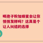喝孢子粉加蜂蜜会让你悄悄发胖吗？这真是个让人纠结的选择