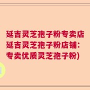 延吉灵芝孢子粉专卖店延吉灵芝孢子粉店铺：专卖优质灵芝孢子粉)