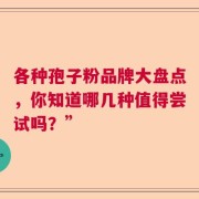 各种孢子粉品牌大盘点，你知道哪几种值得尝试吗？”
