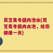 灵芝麦冬圆肉泡水(灵芝麦冬圆肉水泡，给你健康一天)