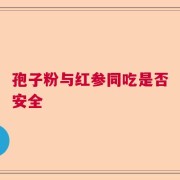 孢子粉与红参同吃是否安全