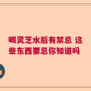 喝灵芝水后有禁忌 这些东西要忌你知道吗