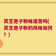 灵芝孢子粉味道苦吗(灵芝孢子粉的风味如何？)