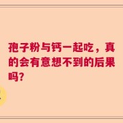 孢子粉与钙一起吃，真的会有意想不到的后果吗？