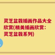 灵芝盆栽插画作品大全欣赏(精美插画欣赏：灵芝盆栽系列)