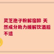 灵芝孢子粉解宿醉 天然成分助力缓解饮酒后不适