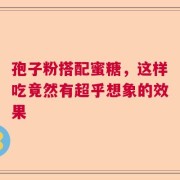 孢子粉搭配蜜糖，这样吃竟然有超乎想象的效果