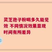 灵芝孢子粉喝多久能见效 不同情况效果显现时间有所差异