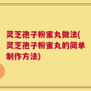 灵芝孢子粉蜜丸做法(灵芝孢子粉蜜丸的简单制作方法)