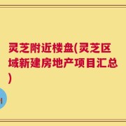 灵芝附近楼盘(灵芝区域新建房地产项目汇总)