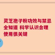 灵芝孢子粉功效与禁忌全知道 科学认识合理使用很关键