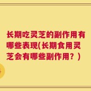 长期吃灵芝的副作用有哪些表现(长期食用灵芝会有哪些副作用？)