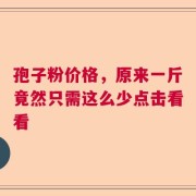 孢子粉价格，原来一斤竟然只需这么少点击看看