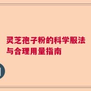 灵芝孢子粉的科学服法与合理用量指南