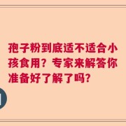 孢子粉到底适不适合小孩食用？专家来解答你准备好了解了吗？