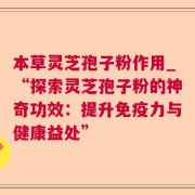 本草灵芝孢子粉作用_“探索灵芝孢子粉的神奇功效：提升免疫力与健康益处”