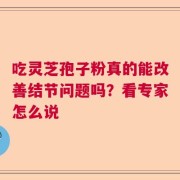 吃灵芝孢子粉真的能改善结节问题吗？看专家怎么说