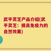 武平灵芝产品介绍(武平灵芝：提高免疫力的自然效果)