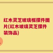 红木灵芝玻璃框摆件图片(红木玻璃灵芝摆件装饰品)