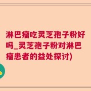 淋巴瘤吃灵芝孢子粉好吗_灵芝孢子粉对淋巴瘤患者的益处探讨)