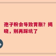 孢子粉会导致胃胀？揭晓，别再踩坑了