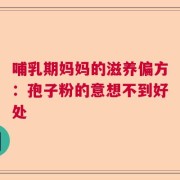 哺乳期妈妈的滋养偏方：孢子粉的意想不到好处
