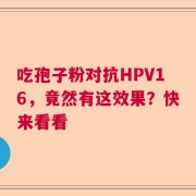 吃孢子粉对抗HPV16，竟然有这效果？快来看看