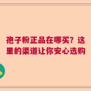 孢子粉正品在哪买？这里的渠道让你安心选购