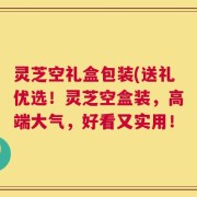 灵芝空礼盒包装(送礼优选！灵芝空盒装，高端大气，好看又实用！