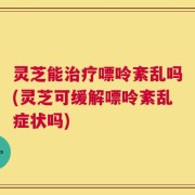 灵芝能治疗嘌呤紊乱吗(灵芝可缓解嘌呤紊乱症状吗)
