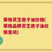 荣格灵芝孢子油价格(荣格品牌灵芝孢子油价格变动)