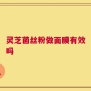 灵芝菌丝粉做面膜有效吗