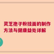 灵芝孢子粉挂面的制作方法与健康益处详解