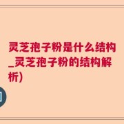 灵芝孢子粉是什么结构_灵芝孢子粉的结构解析)