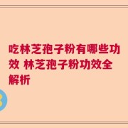 吃林芝孢子粉有哪些功效 林芝孢子粉功效全解析