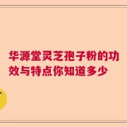 华源堂灵芝孢子粉的功效与特点你知道多少