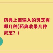 药典上面输入的灵芝有哪几种(药典收录几种灵芝？)