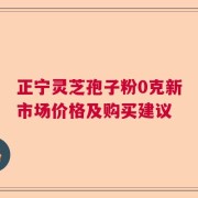 正宁灵芝孢子粉0克新市场价格及购买建议