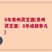 8年贵州灵芝酒(贵州灵芝酒：8年成就非凡)