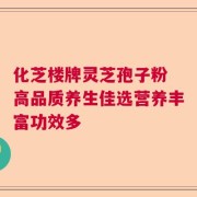 化芝楼牌灵芝孢子粉 高品质养生佳选营养丰富功效多