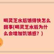 喝灵芝水后饿得快怎么回事(喝灵芝水后为什么会增加饥饿感？)