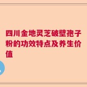 四川金地灵芝破壁孢子粉的功效特点及养生价值