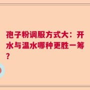 孢子粉调服方式大：开水与温水哪种更胜一筹？