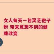 女人每天一包灵芝孢子粉 带来意想不到的健康改变