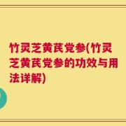 竹灵芝黄芪党参(竹灵芝黄芪党参的功效与用法详解)