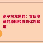 孢子粉发黑的：背后隐藏的原因和影响你想知道