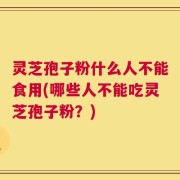 灵芝孢子粉什么人不能食用(哪些人不能吃灵芝孢子粉？)