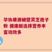 华协康源破壁灵芝孢子粉 健康新选择营养丰富功效多
